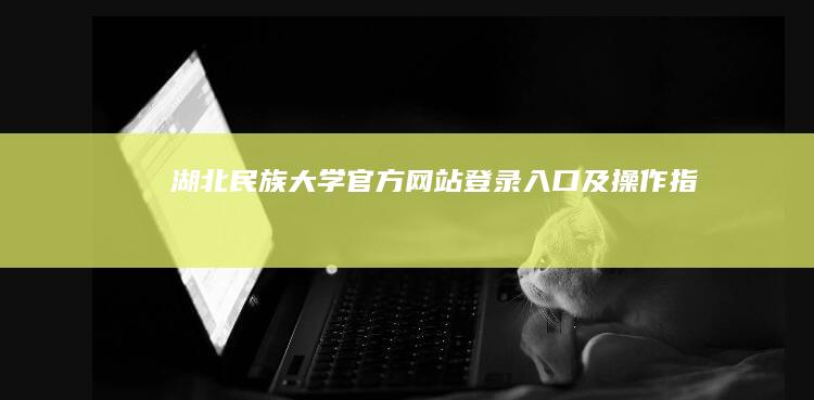 湖北民族大学官方网站登录入口及操作指南